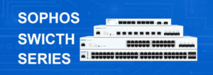 Read more about the article Sophos Switch: Sản phẩm Sophos Switch được ra mắt